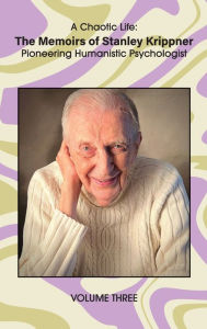 Title: A Chaotic Life (Volume 3): The Memoirs of Stanley Krippner, Pioneering Humanistic Psychologist, Author: Stanley Krippner