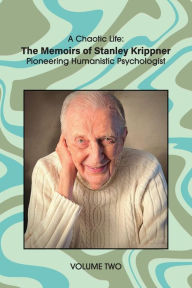 Title: A Chaotic Life (Volume 2): The Memoirs of Stanley Krippner, Pioneering Humanistic Psychologist, Author: Stanley Krippner