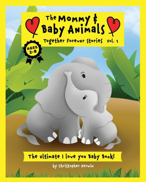The Mommy and Baby Animals: Together Forever Stories - Vol. 1: The Ultimate I Love You Baby Book! by Christopher Kerwin, Paperback | Barnes & Noble® The Mommy and Baby Animals: Together Forever Stories - Vol. 1: The Ultimate I Love You Baby Book! by Christopher Kerwin, Paperback | Barnes & Noble®