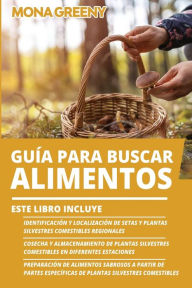 Title: GuÃ¯Â¿Â½a Para Buscar Alimentos: Este libro incluye: IdentificaciÃ¯Â¿Â½n y localizaciÃ¯Â¿Â½n de setas y plantas silvestres comestibles regionales + Cosecha y almacenamiento de plantas silvestres comestibles en diferentes estaciones + PreparaciÃ¯Â¿Â½n de a, Author: Mona Greeny