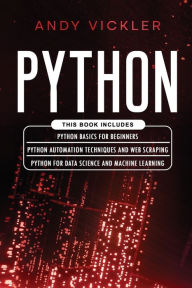 Title: Python: This book includes: Python basics for Beginners + Python Automation Techniques And Web Scraping + Python For Data Science And Machine Learning, Author: Andy Vickler
