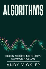 Title: Algorithms: Design Algorithms to Solve Common Problems, Author: Andy Vickler