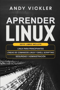 Title: Aprender Linux: Este libro incluye: Linux para principiantes + Lï¿½neas de comandos Linux y Shell Scripting + Seguridad y administraciï¿½n, Author: Andy Vickler