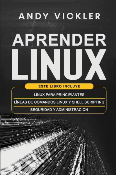 Aprender Linux: Este libro incluye: Linux para principiantes + Lï¿½neas de comandos Linux y Shell Scripting + Seguridad y administraciï¿½n