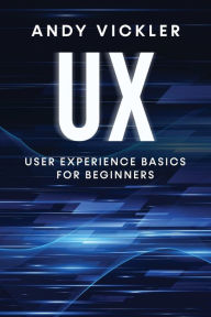 Title: UX: User Experience Basics for Beginners, Author: Andy Vickler