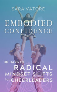 Title: Embodied Confidence: 30 Days of Radical Mindset Shifts for Cheerleaders, Author: Sara Vatore