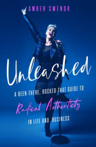 Title: Unleashed: A Been-There, Rocked-That Guide to Radical Authenticity in Life and Business, Author: Amber Swenor