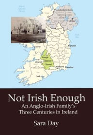 Title: Not Irish Enough: An Anglo-Irish Family's Three Centuries in Ireland, Author: Sara Day