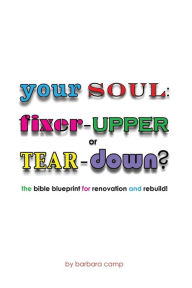 Title: Your Soul: Fixer-Upper or Tear Down? The Bible Blueprint for Renovation and Rebuild!:, Author: Barbara Camp