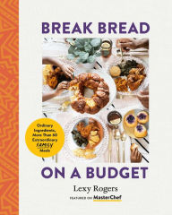 Title: Break Bread on a Budget: Ordinary Ingredients, Extraordinary Meals, Author: Lexy Rogers
