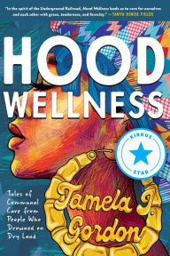 Title: Hood Wellness: Tales of Communal Care from People Who Drowned on Dry Land, Author: Tamela J. Gordon