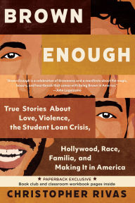 Title: Brown Enough: True Stories About Love, Violence, the Student Loan Crisis, Hollywood, Race, Familia, and Making It in America, Author: Christopher Rivas