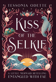 Title: Kiss of the Selkie: A Little Mermaid Retelling, Author: Tessonja Odette