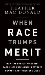 Title: When Race Trumps Merit: How the Pursuit of Equity Sacrifices Excellence, Destroys Beauty, and Threatens Lives, Author: Heather Mac Donald