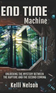 Title: End Time Machine: Unlocking the Mystery Between the Rapture and the Second Coming, Author: Kelli Nelson