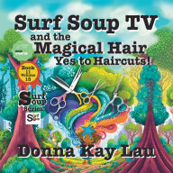 Title: Surf Soup TV and the Magical Hair: Yes to Haircuts!, Author: Donna Kay Lau