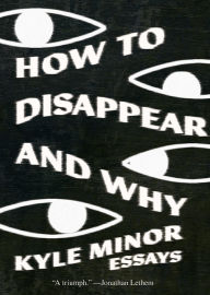 Title: How to Disappear and Why: Essays, Author: Kyle Minor