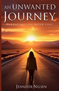 Title: An Unwanted Journey: Embracing Life After Loss, Author: Jennifer Nilsen