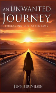 Title: An Unwanted Journey: Embracing Life After Loss, Author: Jennifer Nilsen