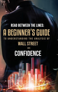 Title: Read Between the Lines: A Beginners Guide to Understanding the Analysis of Wall Street with Confidence, Author: Skye Murray