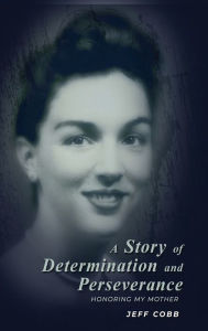 Title: A Story of Determination and Perseverance: Honoring my Mother, Author: Jeff Cobb