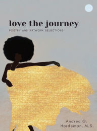 Title: love the journey: Poetry and Artwork Selections, Author: M. S. Andrea G. Hardeman