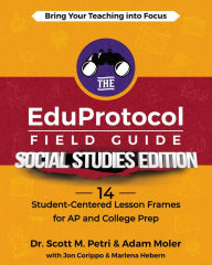 Title: The EduProtocol Field Guide Social Studies Edition: 13 Student-Centered Lesson Frames for AP and College Prep, Author: Moler Adam