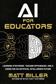 Title: AI for Educators: Learning Strategies, Teacher Efficiencies, and a Vision for an Artificial Intelligence Future, Author: Matt Miller