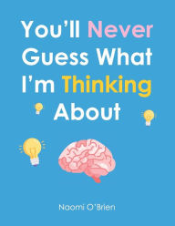 Title: You'll Never Guess What I'm Thinking About, Author: Naomi O'Brien