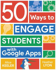 Title: 50 Ways to Engage Students with Google Apps, Author: Alice Keeler
