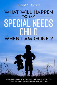 Title: What will happen to my Special Needs Child when I am gone, Author: Susan Jules