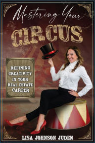 Title: A Realtor's Circus: Mastering Creativity in Your Real Estate Career, Author: Lisa Johnson Juden