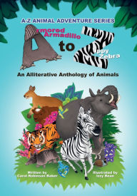 Title: Armored Armadillo to Zippy Zebra: Alliterative Anthology of Animals, Author: Carol Robinson Baker