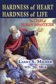 Title: Hardness of Heart, Hardness of Life: the Stain of Human Infanticide, Author: Larry S. Milner