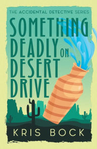 Title: Something Deadly on Desert Drive, Author: Kris Bock