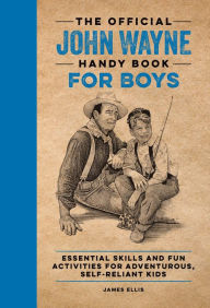 Title: The Official John Wayne Handy Book for Boys: Essential Skills and Fun Activities for Adventurous, Self-Reliant Kids, Author: James Ellis