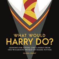 Title: What Would Harry Do?: Lessons for Living Like a Hero from the Wizarding World of Harry Potter, Author: Juliana Sharaf