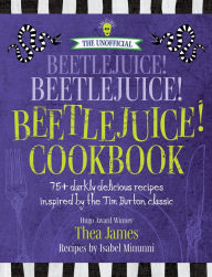 Title: The Unofficial Beetlejuice! Beetlejuice! Beetlejuice! Cookbook: 75 darkly delicious recipes inspired by the Tim Burton classic, Author: Thea James