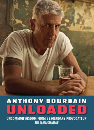 Title: Anthony Bourdain Unloaded: Uncommon wisdom from a legendary provocateur, Author: Juliana Sharaf