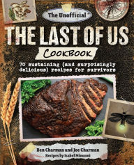 Title: The Unofficial The Last of Us Cookbook: 70 sustaining (and surprisingly delicious) recipes for survivors, Author: Ben Charman