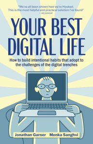 Title: Your Best Digital Life: A mindful approach to building good digital habits, breaking bad ones and optimizing your relationship with everyday tech, Author: Jonathan Garner