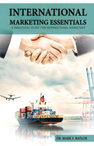 Title: International Marketing Essentials: A Practical Guide for International Marketers, Author: Dr. Mark Stewart Baylor