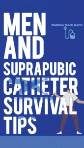 Title: Men and Suprapubic Catheter Survival Tips, Author: Mathius Mack Gertz
