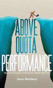 Title: Above Quota Performance: Tips and Techniques to Becoming a Master Sales Pro, Author: Steve Weinberg