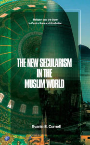 Title: The New Secularism in the Muslim World: Religion and the State in Central Asia and Azerbaijan, Author: Svante E Cornell
