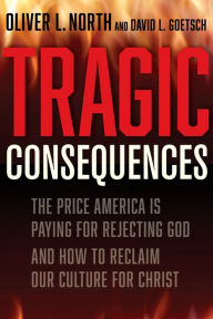Title: Tragic Consequences: The Price America is Paying for Rejecting God and How to Reclaim Our Culture for Christ, Author: Oliver L North