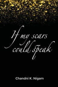 Title: If My Scars Could Speak, Author: Chandni K Nigam