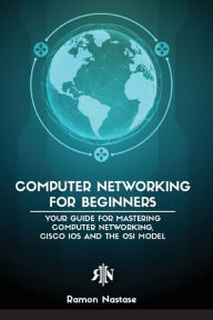 Title: Computer Networking for Beginners: The Beginner's guide for Mastering Computer Networking, the Internet and the OSI Model, Author: Ramon Adrian Nastase