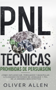 Title: PNL Técnicas prohibidas de Persuasión: Cómo influenciar, persuadir y manipular utilizando patrones de lenguaje y PNL de la manera más efectiva, Author: Oliver Allen