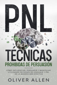Title: PNL Técnicas prohibidas de Persuasión: Cómo influenciar, persuadir y manipular utilizando patrones de lenguaje y PNL de la manera más efectiva, Author: Oliver Allen